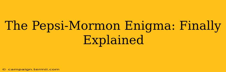 The Pepsi-Mormon Enigma: Finally Explained