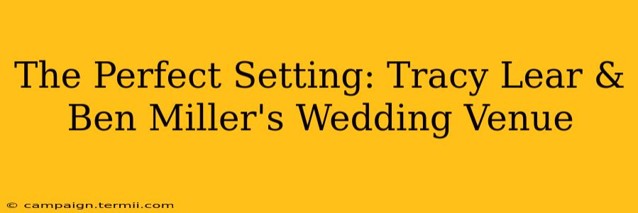 The Perfect Setting: Tracy Lear & Ben Miller's Wedding Venue