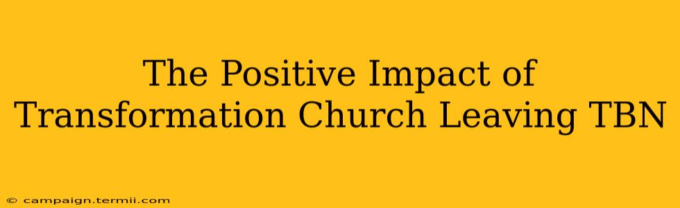 The Positive Impact of Transformation Church Leaving TBN