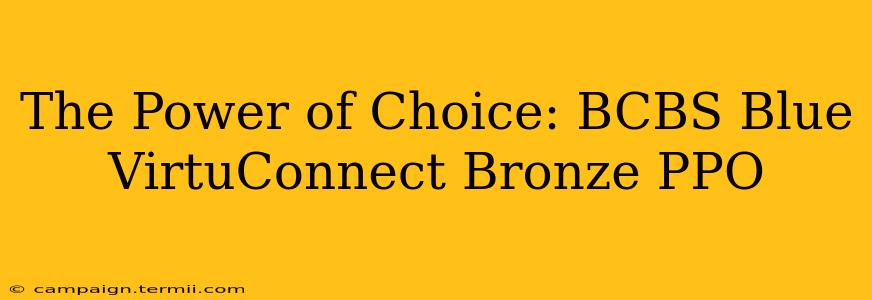 The Power of Choice: BCBS Blue VirtuConnect Bronze PPO