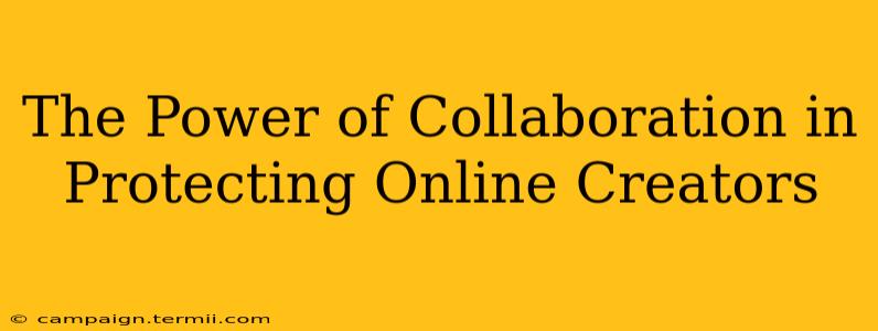 The Power of Collaboration in Protecting Online Creators