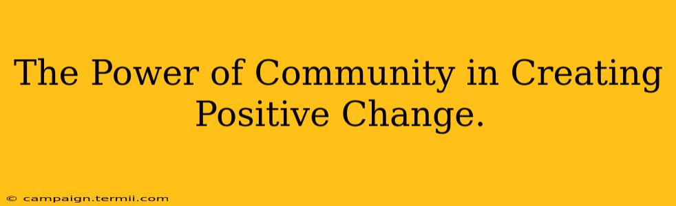 The Power of Community in Creating Positive Change.