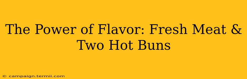 The Power of Flavor: Fresh Meat & Two Hot Buns