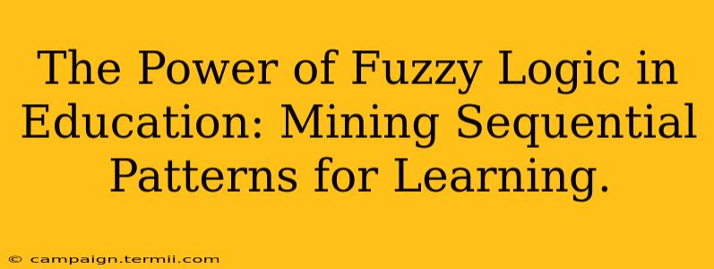 The Power of Fuzzy Logic in Education: Mining Sequential Patterns for Learning.