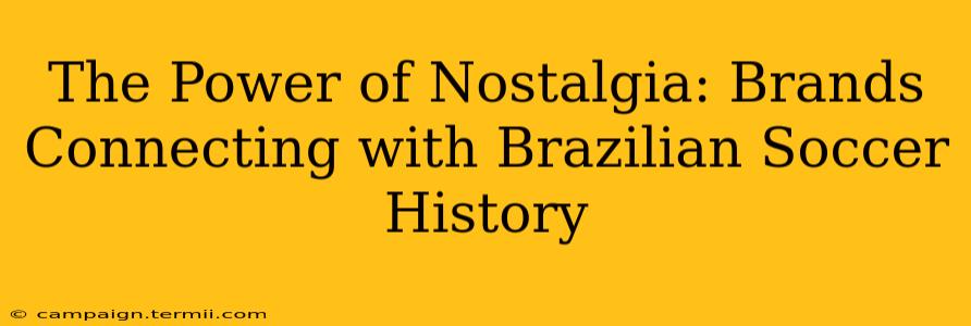 The Power of Nostalgia: Brands Connecting with Brazilian Soccer History