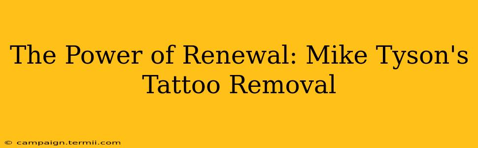 The Power of Renewal: Mike Tyson's Tattoo Removal