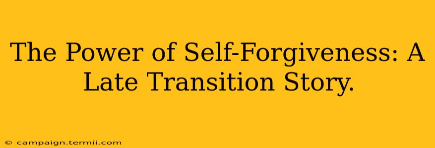 The Power of Self-Forgiveness: A Late Transition Story.