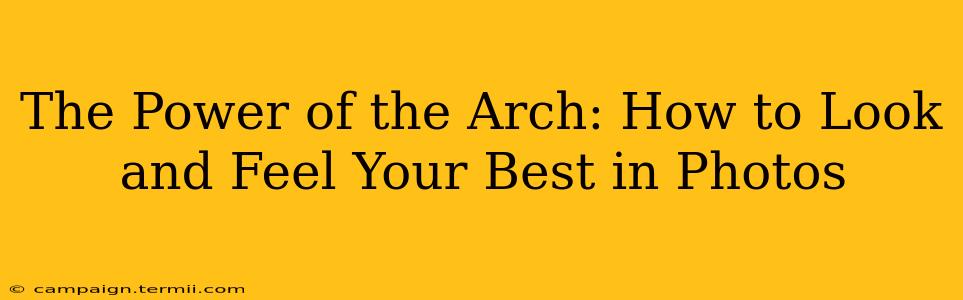 The Power of the Arch: How to Look and Feel Your Best in Photos