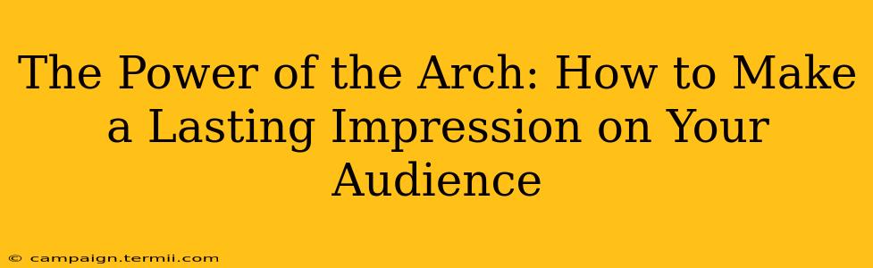 The Power of the Arch: How to Make a Lasting Impression on Your Audience