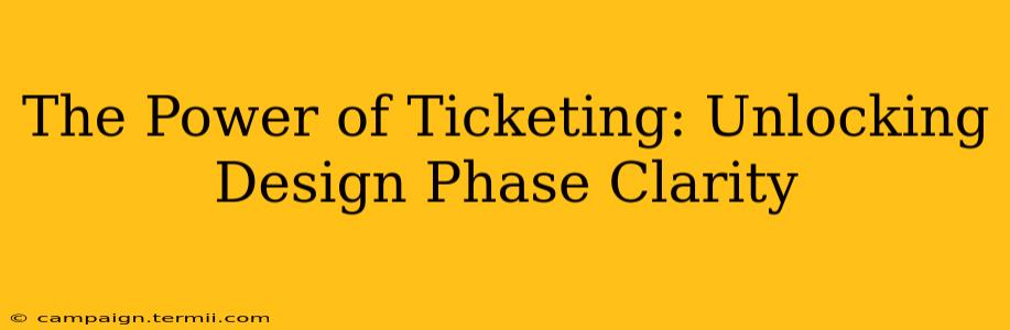 The Power of Ticketing: Unlocking Design Phase Clarity