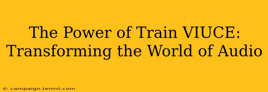 The Power of Train VIUCE: Transforming the World of Audio