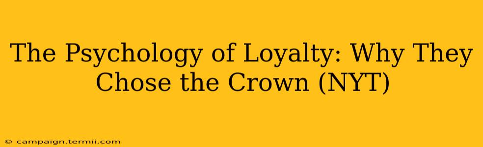 The Psychology of Loyalty: Why They Chose the Crown (NYT)