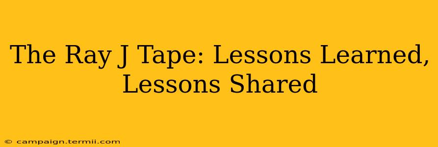 The Ray J Tape: Lessons Learned, Lessons Shared