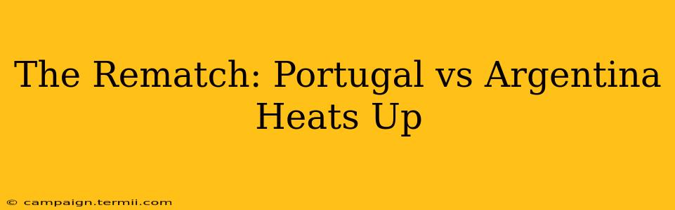 The Rematch: Portugal vs Argentina Heats Up