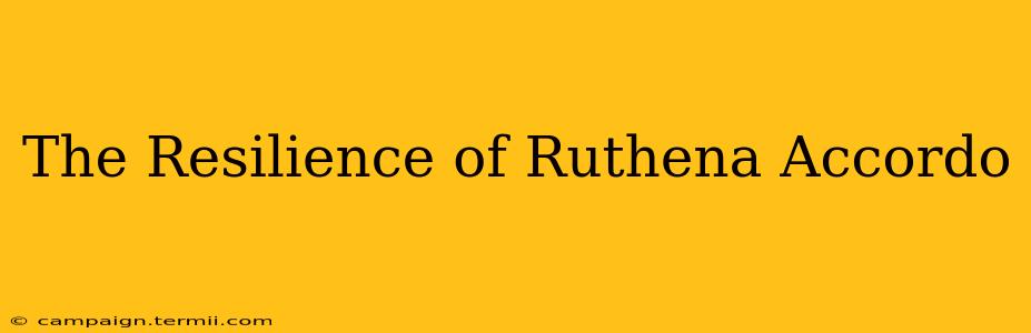 The Resilience of Ruthena Accordo