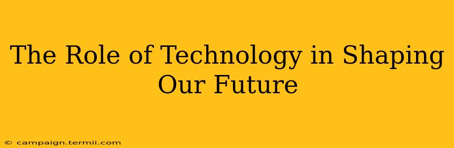 The Role of Technology in Shaping Our Future