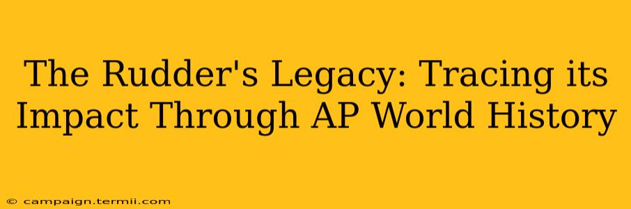 The Rudder's Legacy: Tracing its Impact Through AP World History