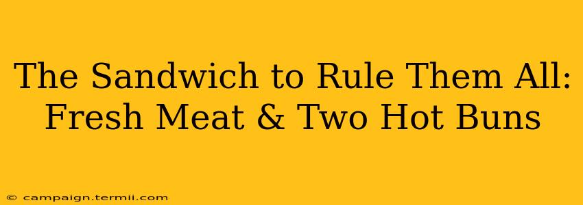 The Sandwich to Rule Them All: Fresh Meat & Two Hot Buns