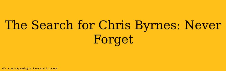 The Search for Chris Byrnes: Never Forget