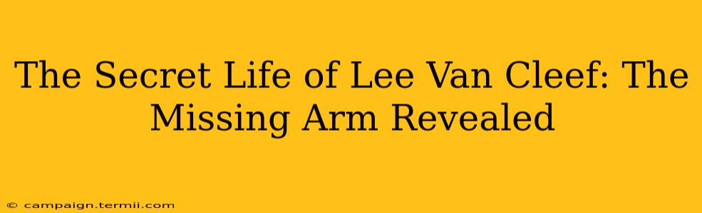 The Secret Life of Lee Van Cleef: The Missing Arm Revealed