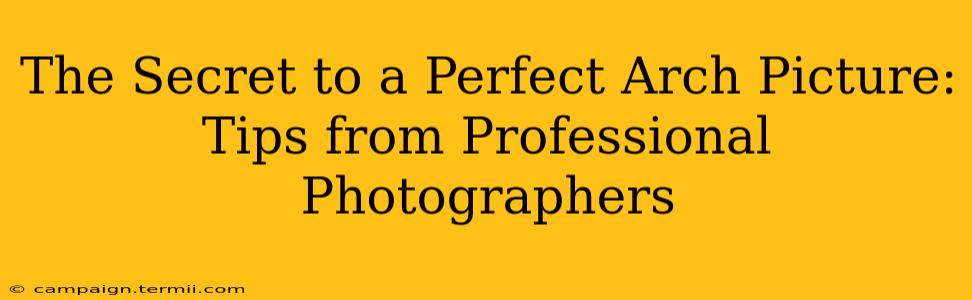 The Secret to a Perfect Arch Picture: Tips from Professional Photographers