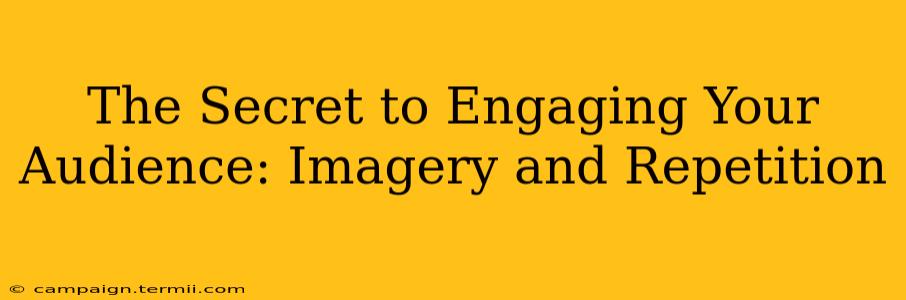 The Secret to Engaging Your Audience: Imagery and Repetition