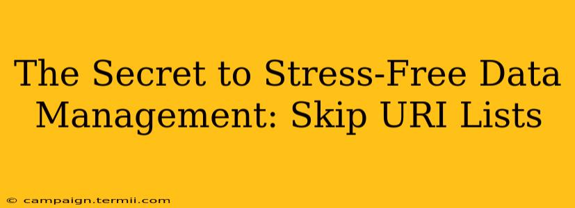 The Secret to Stress-Free Data Management: Skip URI Lists