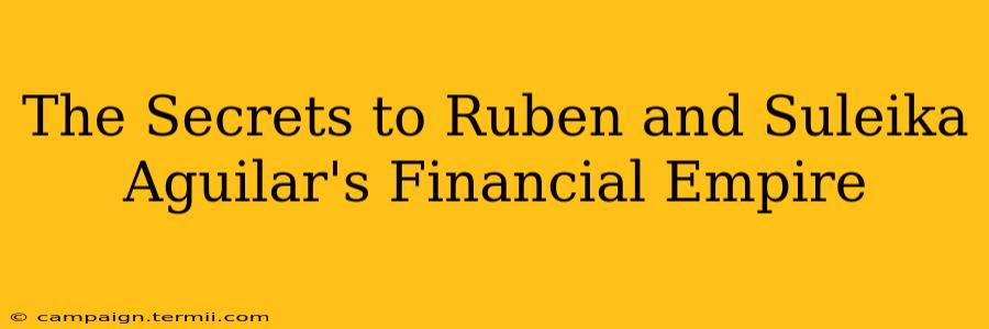 The Secrets to Ruben and Suleika Aguilar's Financial Empire