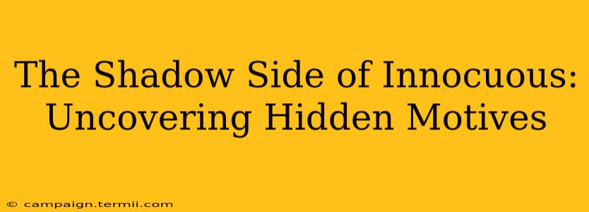 The Shadow Side of Innocuous: Uncovering Hidden Motives