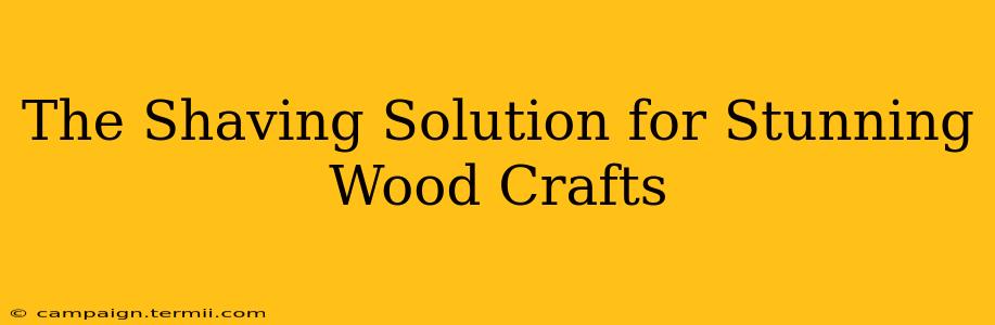 The Shaving Solution for Stunning Wood Crafts