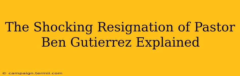 The Shocking Resignation of Pastor Ben Gutierrez Explained