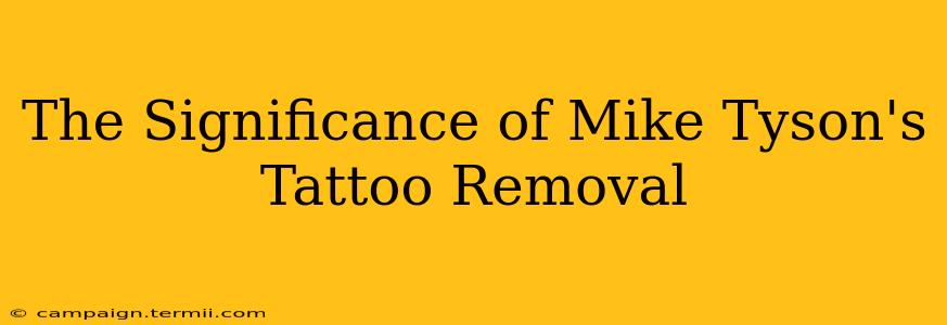 The Significance of Mike Tyson's Tattoo Removal