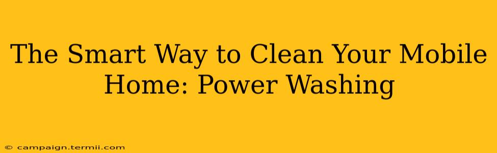 The Smart Way to Clean Your Mobile Home: Power Washing