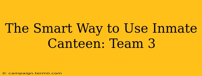 The Smart Way to Use Inmate Canteen: Team 3