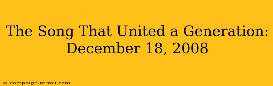 The Song That United a Generation: December 18, 2008