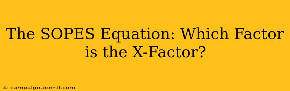 The SOPES Equation: Which Factor is the X-Factor?