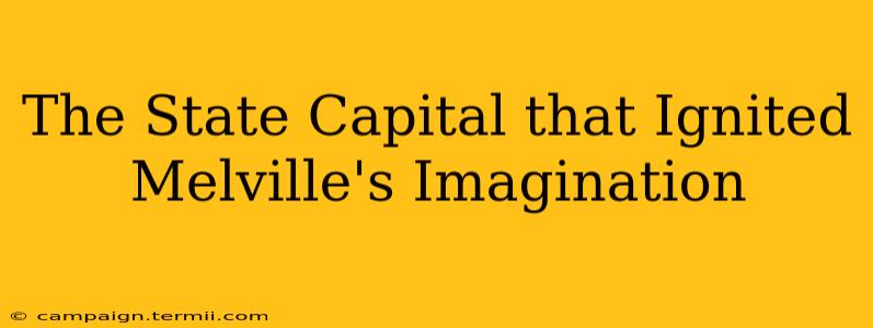 The State Capital that Ignited Melville's Imagination