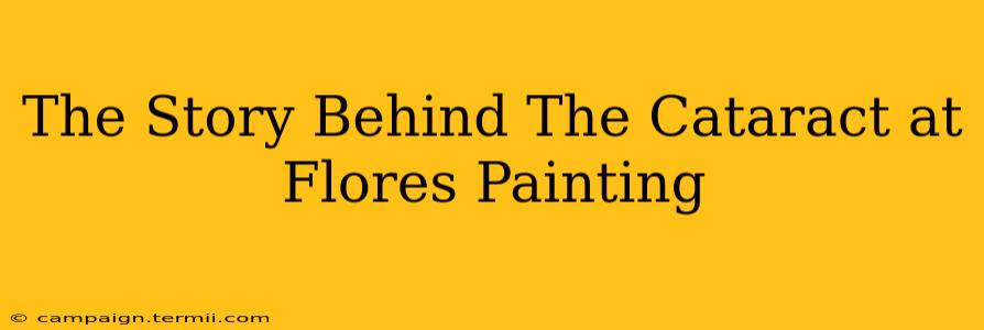 The Story Behind The Cataract at Flores Painting