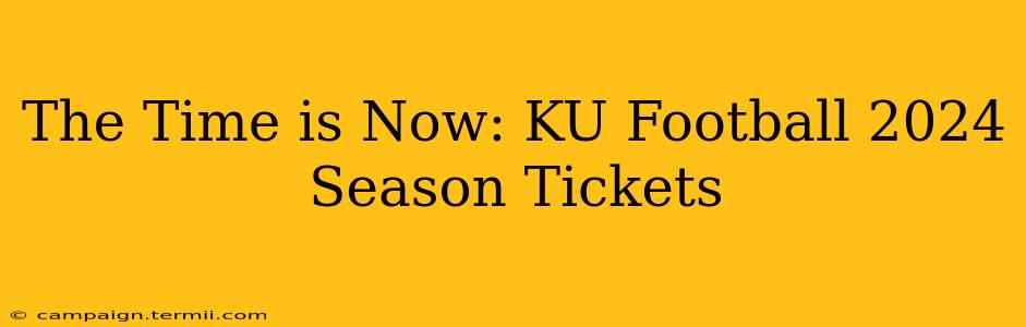 The Time is Now: KU Football 2024 Season Tickets