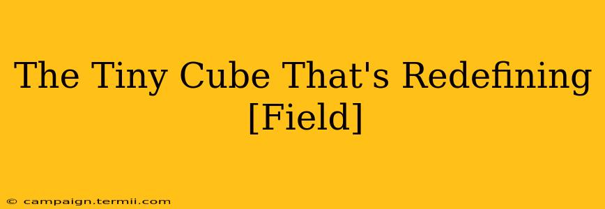 The Tiny Cube That's Redefining [Field]