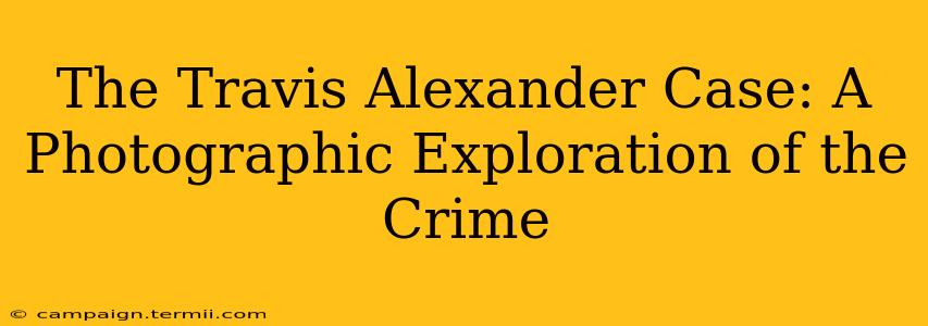 The Travis Alexander Case: A Photographic Exploration of the Crime