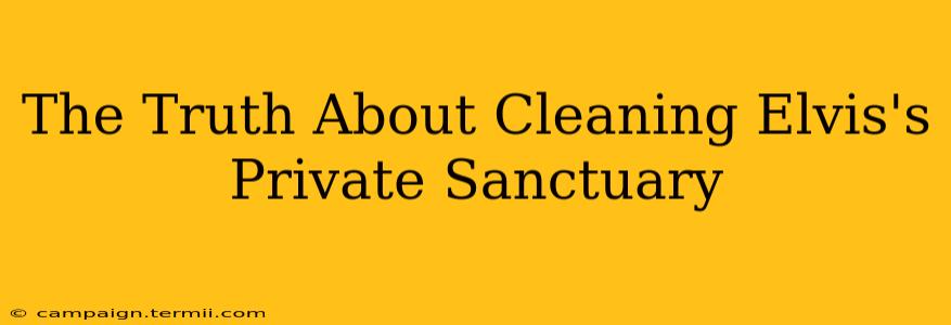 The Truth About Cleaning Elvis's Private Sanctuary