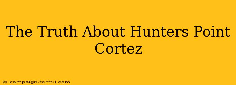 The Truth About Hunters Point Cortez