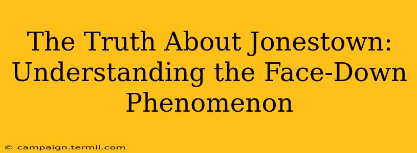 The Truth About Jonestown: Understanding the Face-Down Phenomenon