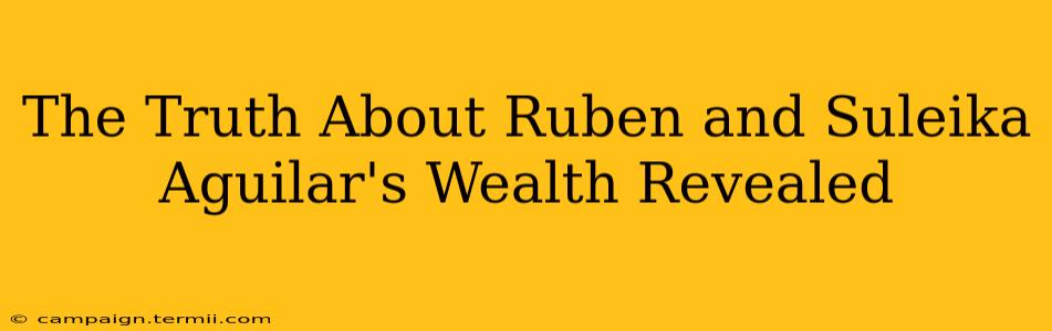 The Truth About Ruben and Suleika Aguilar's Wealth Revealed