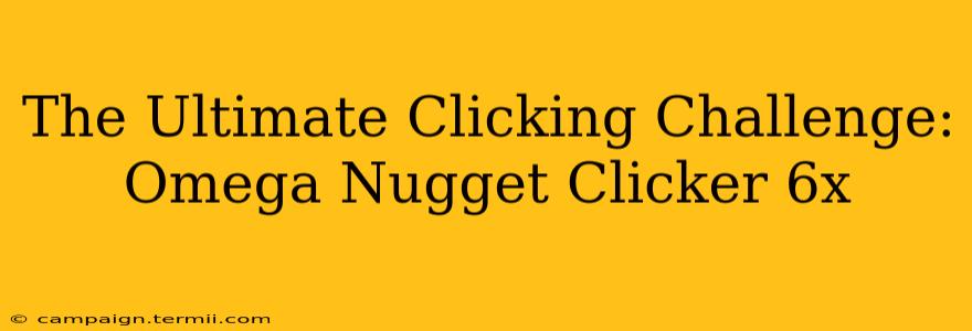 The Ultimate Clicking Challenge: Omega Nugget Clicker 6x