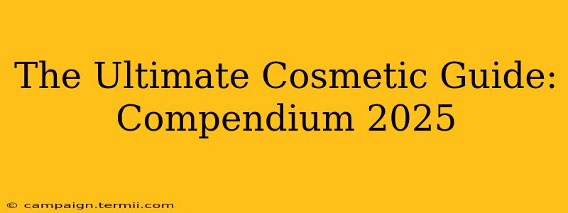 The Ultimate Cosmetic Guide: Compendium 2025