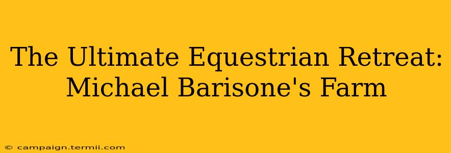 The Ultimate Equestrian Retreat: Michael Barisone's Farm