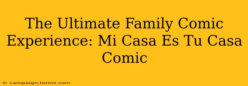 The Ultimate Family Comic Experience: Mi Casa Es Tu Casa Comic