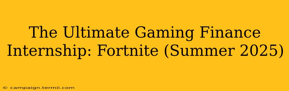 The Ultimate Gaming Finance Internship: Fortnite (Summer 2025)